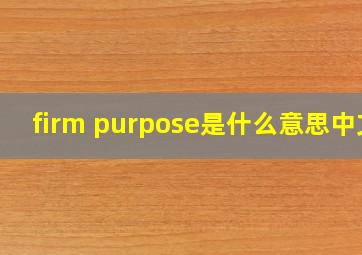 firm purpose是什么意思中文